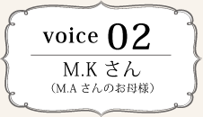 Voice02 M.Kさん(M.Aさんのお母様)