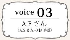 Voice03 A.Fさん(A.Sさんのお母様)